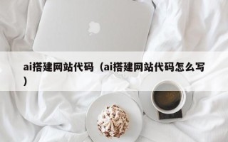 嘉兴ai搭建网站代码（ai搭建网站代码怎么写）