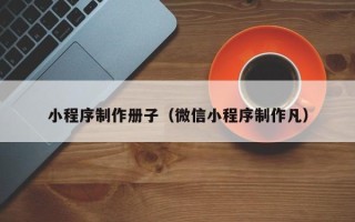嘉兴小程序制作册子（微信小程序制作凡）