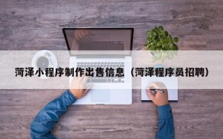 嘉兴菏泽小程序制作出售信息（菏泽程序员招聘）