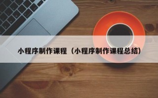 嘉兴小程序制作课程（小程序制作课程总结）