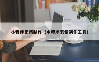 嘉兴小程序表情制作（小程序表情制作工具）