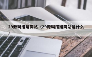 嘉兴29源码搭建网站（29源码搭建网站是什么）