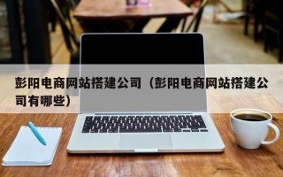 嘉兴彭阳电商网站搭建公司（彭阳电商网站搭建公司有哪些）