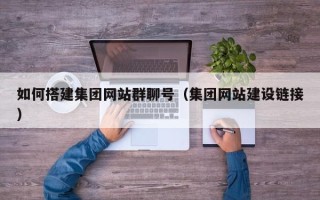 嘉兴如何搭建集团网站群聊号（集团网站建设链接）