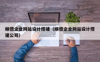 嘉兴顺德企业网站设计搭建（顺德企业网站设计搭建公司）