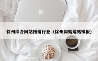 嘉兴徐州综合网站搭建行业（徐州网站建站模板）