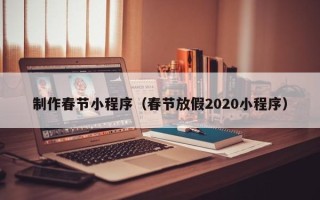 嘉兴制作春节小程序（春节放假2020小程序）