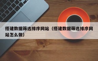 嘉兴搭建数据筛选排序网站（搭建数据筛选排序网站怎么做）