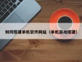 嘉兴如何搭建单机软件网站（单机游戏搭建）