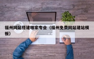 嘉兴福州网站搭建哪家专业（福州免费网站建站模板）