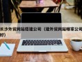 嘉兴长沙外贸网站搭建公司（建外贸网站哪家公司好）
