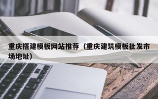 嘉兴重庆搭建模板网站推荐（重庆建筑模板批发市场地址）