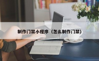 嘉兴制作门禁小程序（怎么制作门禁）