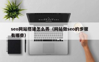 嘉兴seo网站搭建怎么弄（网站做seo的步骤有哪些）